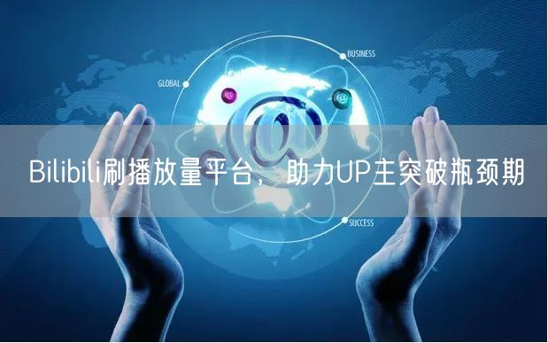 Bilibili刷播放量平台，助力UP主突破瓶颈期