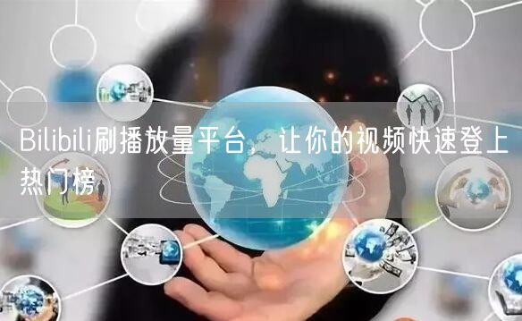 Bilibili刷播放量平台，让你的视频快速登上热门榜