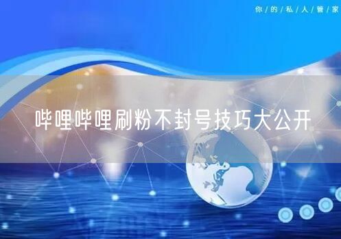 哔哩哔哩刷粉不封号技巧大公开