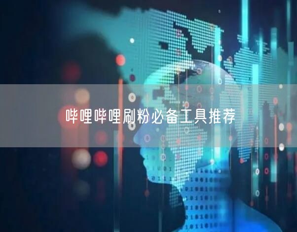 哔哩哔哩刷粉必备工具推荐