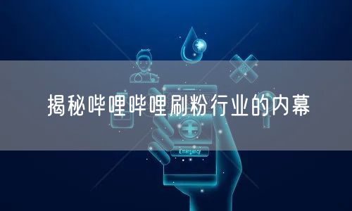 揭秘哔哩哔哩刷粉行业的内幕