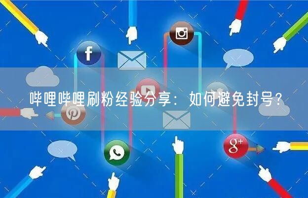 哔哩哔哩刷粉经验分享：如何避免封号？