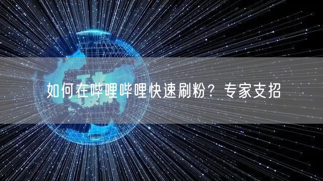 如何在哔哩哔哩快速刷粉？专家支招
