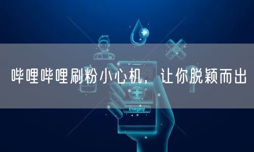 哔哩哔哩刷粉小心机，让你脱颖而出