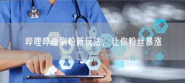 哔哩哔哩刷粉新玩法，让你粉丝暴涨