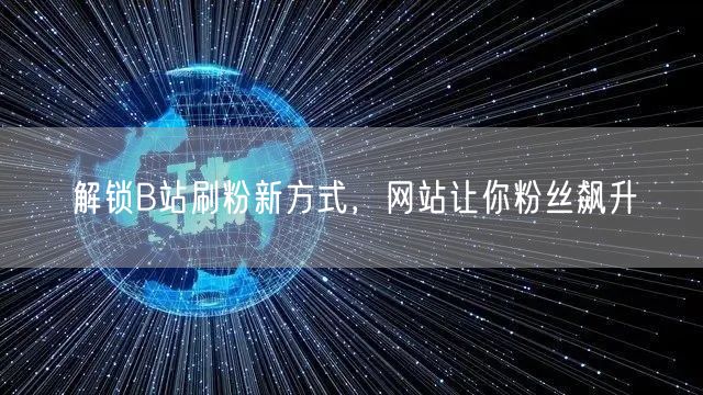 解锁B站刷粉新方式，网站让你粉丝飙升