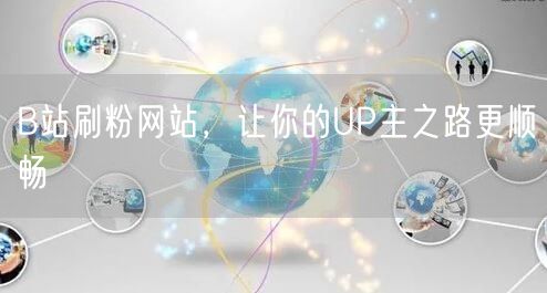 B站刷粉网站，让你的UP主之路更顺畅