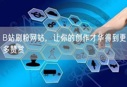 B站刷粉网站，让你的创作才华得到更多赞赏