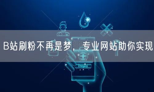 B站刷粉不再是梦，专业网站助你实现