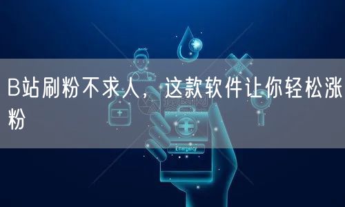 B站刷粉不求人，这款软件让你轻松涨粉