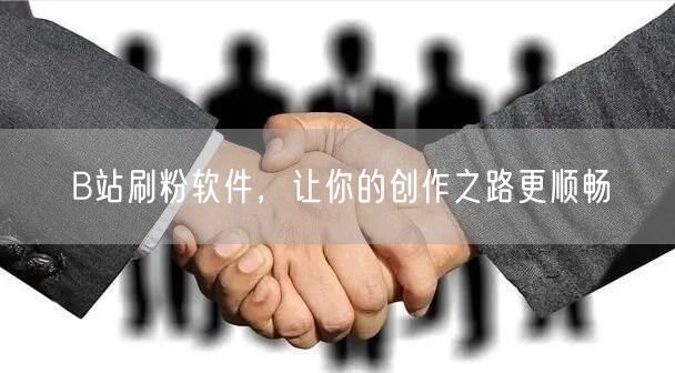 B站刷粉软件，让你的创作之路更顺畅