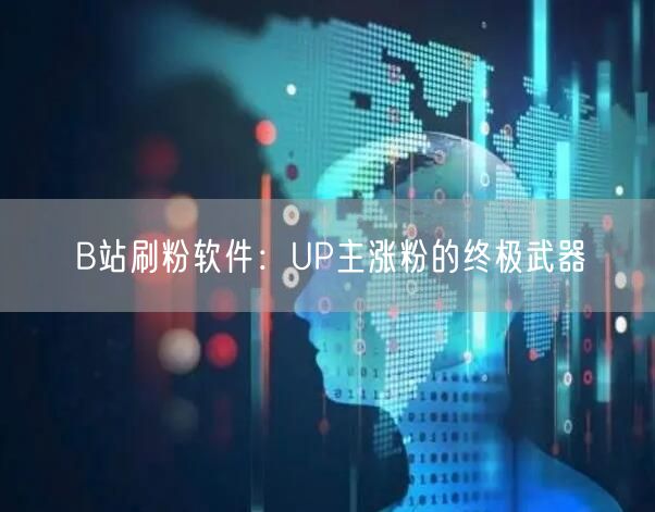 B站刷粉软件：UP主涨粉的终极武器