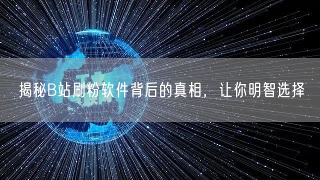 揭秘B站刷粉软件背后的真相，让你明智选择