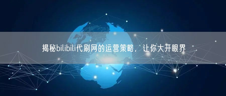 揭秘bilibili代刷网的运营策略，让你大开眼界