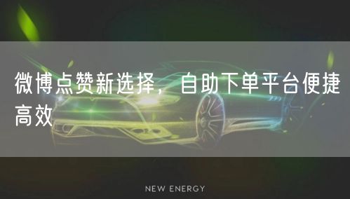 微博点赞新选择，自助下单平台便捷高效