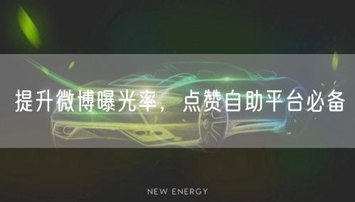 提升微博曝光率，点赞自助平台必备