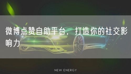 微博点赞自助平台，打造你的社交影响力