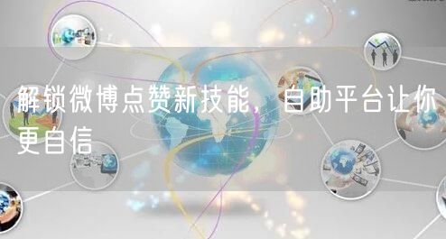 解锁微博点赞新技能，自助平台让你更自信