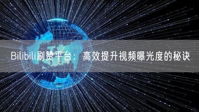 Bilibili刷赞平台：高效提升视频曝光度的秘诀