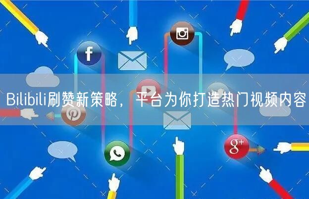 Bilibili刷赞新策略，平台为你打造热门视频内容