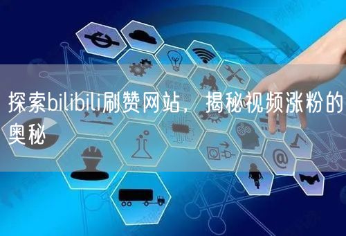 探索bilibili刷赞网站，揭秘视频涨粉的奥秘