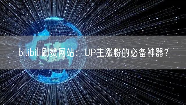 bilibili刷赞网站：UP主涨粉的必备神器？