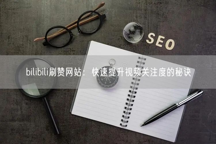 bilibili刷赞网站：快速提升视频关注度的秘诀