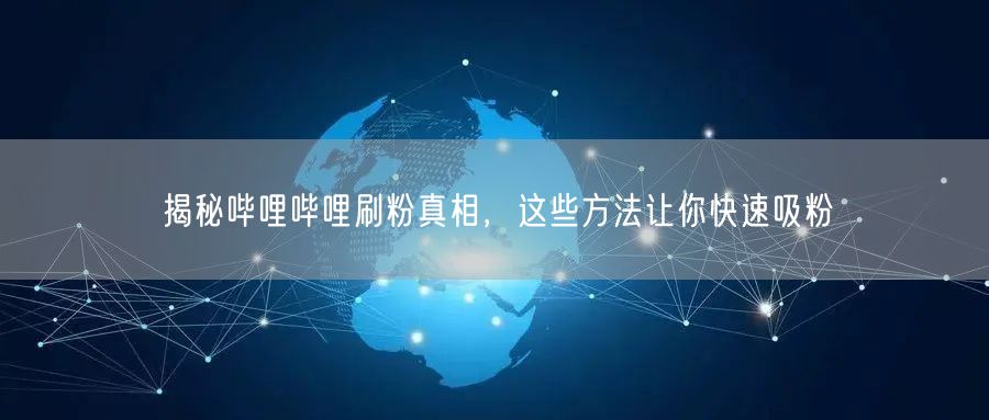 揭秘哔哩哔哩刷粉真相，这些方法让你快速吸粉