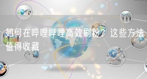 如何在哔哩哔哩高效刷粉？这些方法值得收藏