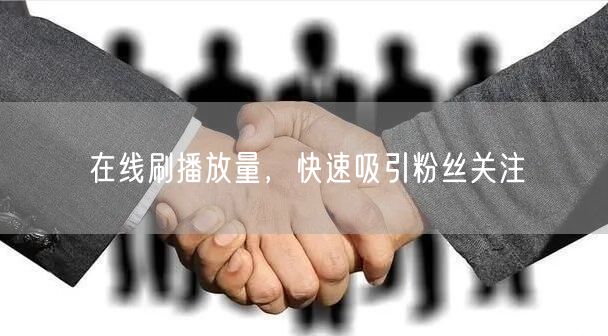 在线刷播放量，快速吸引粉丝关注