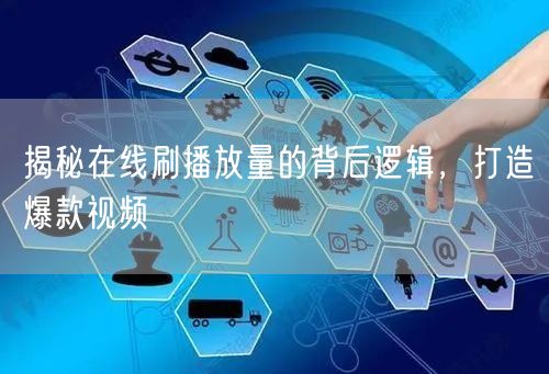 揭秘在线刷播放量的背后逻辑，打造爆款视频