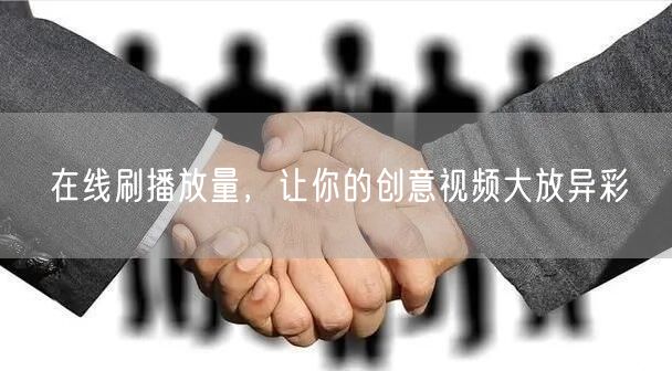 在线刷播放量，让你的创意视频大放异彩