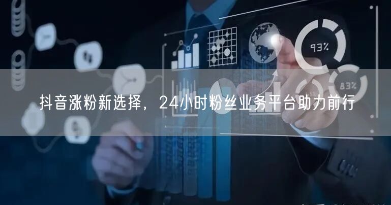 抖音涨粉新选择，24小时粉丝业务平台助力前行