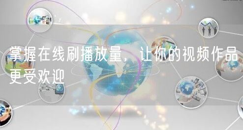 掌握在线刷播放量，让你的视频作品更受欢迎