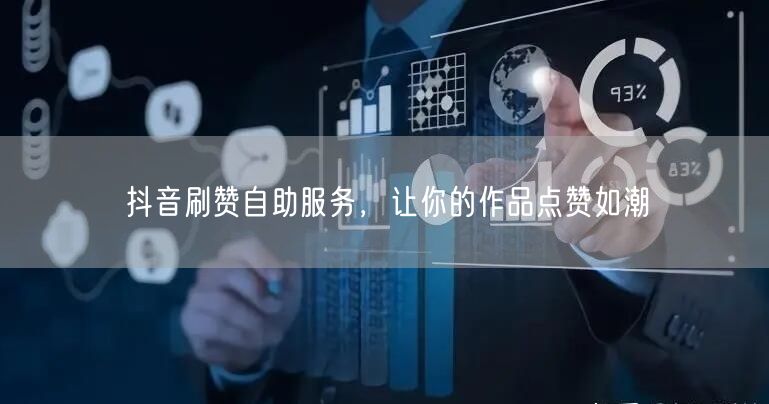 抖音刷赞自助服务，让你的作品点赞如潮