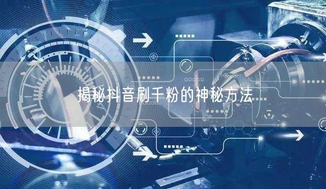揭秘抖音刷千粉的神秘方法