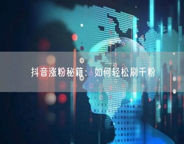 抖音涨粉秘籍：如何轻松刷千粉