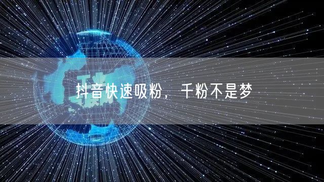抖音快速吸粉，千粉不是梦