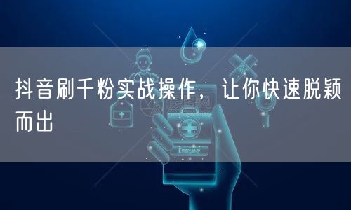 抖音刷千粉实战操作，让你快速脱颖而出