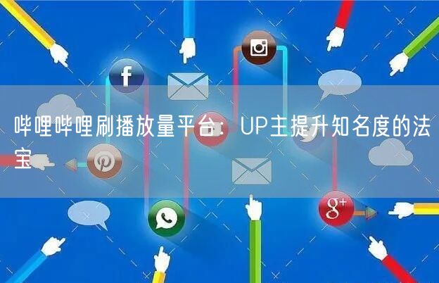 哔哩哔哩刷播放量平台：UP主提升知名度的法宝