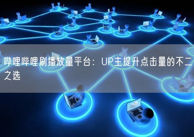 哔哩哔哩刷播放量平台：UP主提升点击量的不二之选