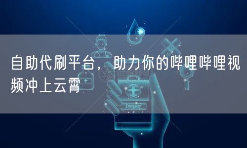 自助代刷平台，助力你的哔哩哔哩视频冲上云霄