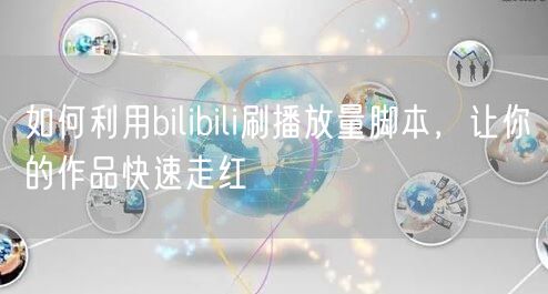 如何利用bilibili刷播放量脚本，让你的作品快速走红