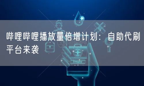 哔哩哔哩播放量倍增计划：自助代刷平台来袭