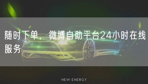 随时下单，微博自助平台24小时在线服务