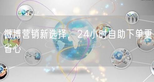 微博营销新选择，24小时自助下单更省心