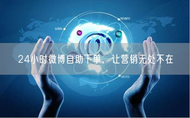 24小时微博自助下单，让营销无处不在