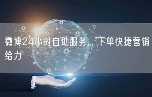 微博24小时自助服务，下单快捷营销给力