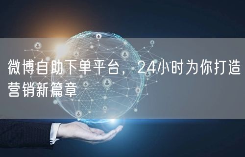 微博自助下单平台，24小时为你打造营销新篇章