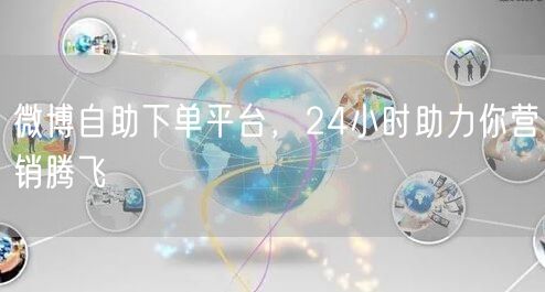 微博自助下单平台，24小时助力你营销腾飞